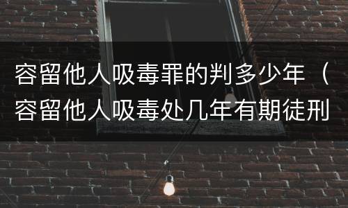 容留他人吸毒罪的判多少年（容留他人吸毒处几年有期徒刑）