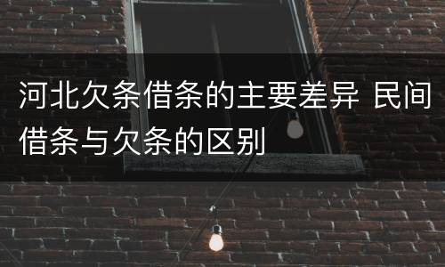 河北欠条借条的主要差异 民间借条与欠条的区别