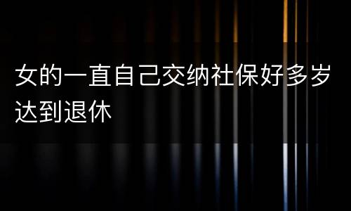 女的一直自己交纳社保好多岁达到退休