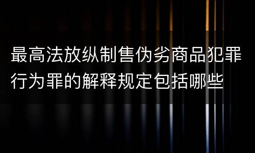 最高法放纵制售伪劣商品犯罪行为罪的解释规定包括哪些