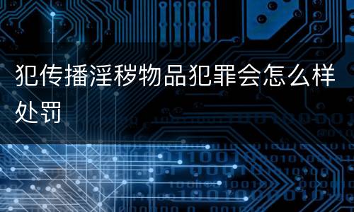 犯传播淫秽物品犯罪会怎么样处罚