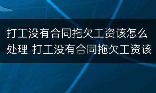 打工没有合同拖欠工资该怎么处理 打工没有合同拖欠工资该怎么处理好