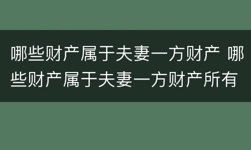 哪些财产属于夫妻一方财产 哪些财产属于夫妻一方财产所有