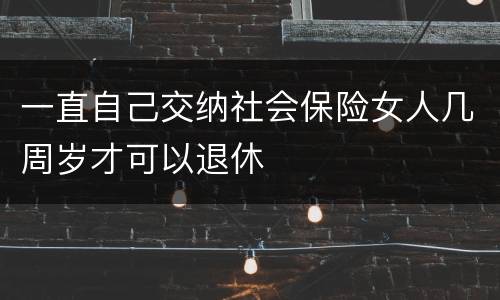 一直自己交纳社会保险女人几周岁才可以退休