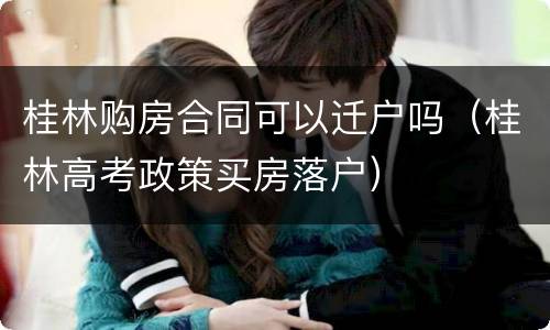 桂林购房合同可以迁户吗（桂林高考政策买房落户）