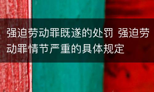 强迫劳动罪既遂的处罚 强迫劳动罪情节严重的具体规定