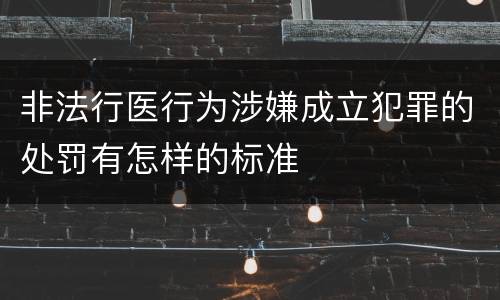 非法行医行为涉嫌成立犯罪的处罚有怎样的标准