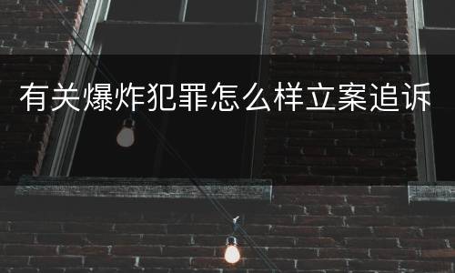 有关爆炸犯罪怎么样立案追诉