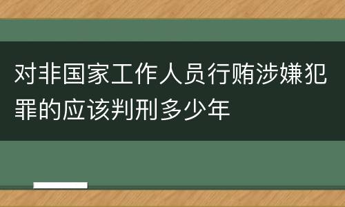 对非国家工作人员行贿涉嫌犯罪的应该判刑多少年