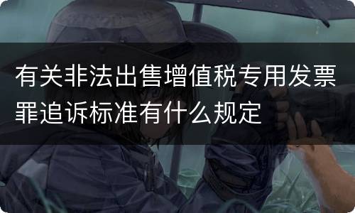 有关非法出售增值税专用发票罪追诉标准有什么规定