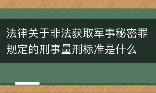 法律关于非法获取军事秘密罪规定的刑事量刑标准是什么