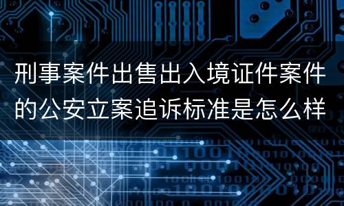 刑事案件出售出入境证件案件的公安立案追诉标准是怎么样规定