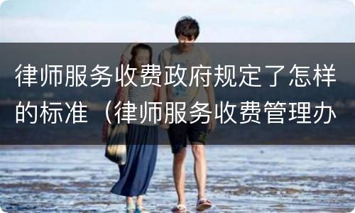 律师服务收费政府规定了怎样的标准（律师服务收费管理办法和收费标准）