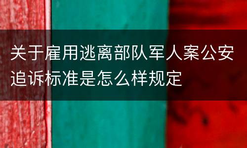 关于雇用逃离部队军人案公安追诉标准是怎么样规定