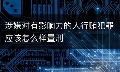 涉嫌对有影响力的人行贿犯罪应该怎么样量刑