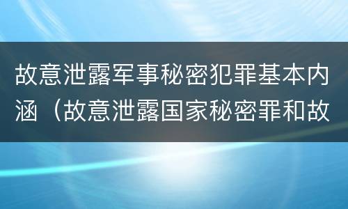 故意泄露军事秘密犯罪基本内涵（故意泄露国家秘密罪和故意泄露军事秘密罪）