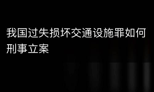 我国过失损坏交通设施罪如何刑事立案
