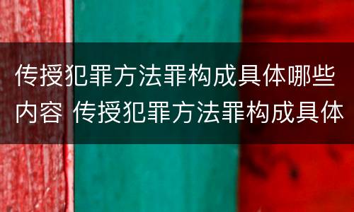 传授犯罪方法罪构成具体哪些内容 传授犯罪方法罪构成具体哪些内容呢