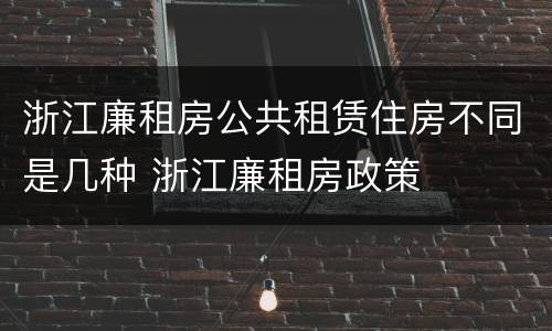 浙江廉租房公共租赁住房不同是几种 浙江廉租房政策
