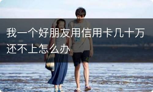 我一个好朋友用信用卡几十万还不上怎么办