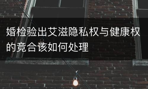 婚检验出艾滋隐私权与健康权的竞合该如何处理