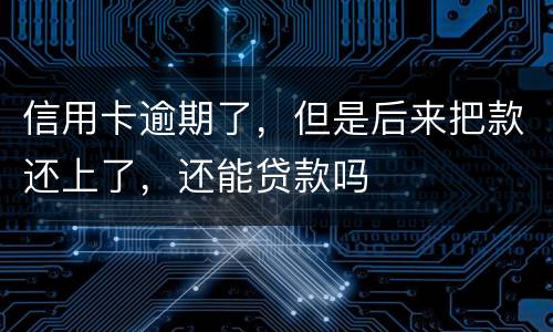 信用卡逾期了，但是后来把款还上了，还能贷款吗