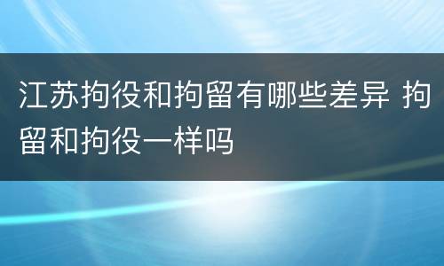 江苏拘役和拘留有哪些差异 拘留和拘役一样吗