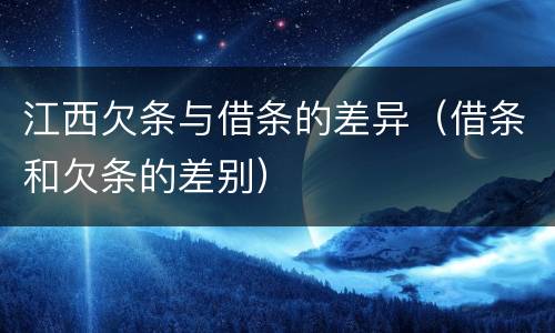 江西欠条与借条的差异（借条和欠条的差别）