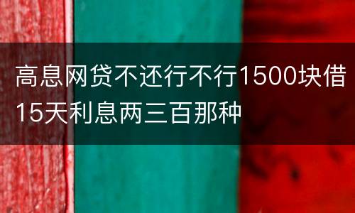 高息网贷不还行不行1500块借15天利息两三百那种