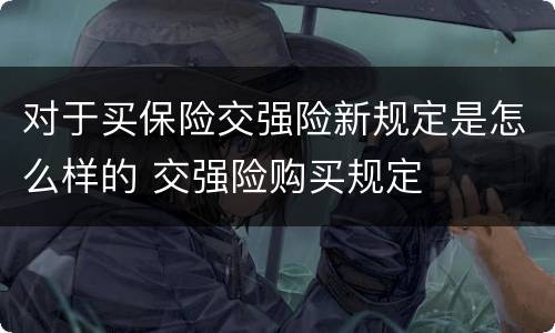 对于买保险交强险新规定是怎么样的 交强险购买规定