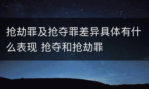 抢劫罪及抢夺罪差异具体有什么表现 抢夺和抢劫罪