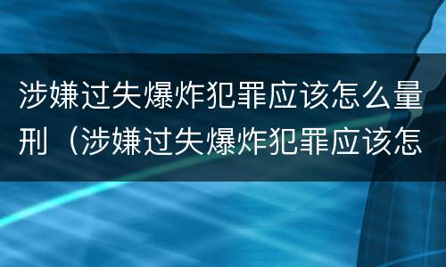 涉嫌过失爆炸犯罪应该怎么量刑（涉嫌过失爆炸犯罪应该怎么量刑呢）