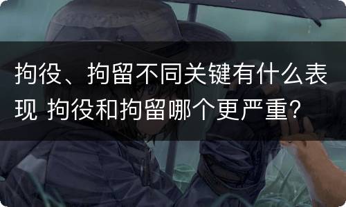 拘役、拘留不同关键有什么表现 拘役和拘留哪个更严重?