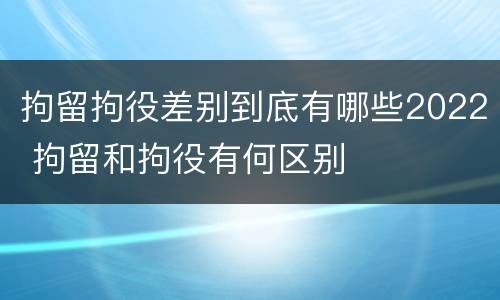 拘留拘役差别到底有哪些2022 拘留和拘役有何区别