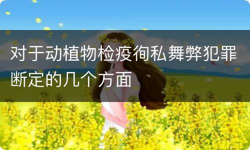 对于动植物检疫徇私舞弊犯罪断定的几个方面