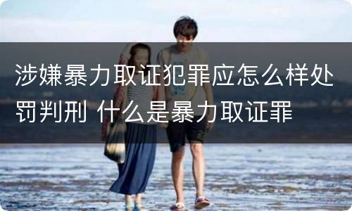 涉嫌暴力取证犯罪应怎么样处罚判刑 什么是暴力取证罪