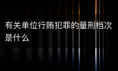 有关单位行贿犯罪的量刑档次是什么