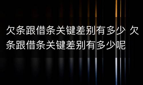 欠条跟借条关键差别有多少 欠条跟借条关键差别有多少呢