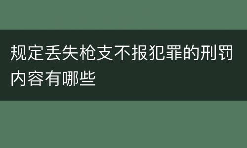 规定丢失枪支不报犯罪的刑罚内容有哪些