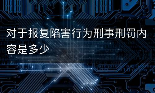 对于报复陷害行为刑事刑罚内容是多少