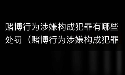 赌博行为涉嫌构成犯罪有哪些处罚（赌博行为涉嫌构成犯罪有哪些处罚规定）
