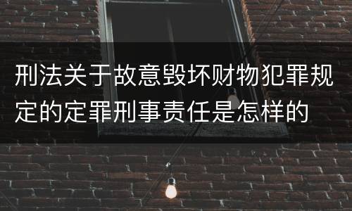 刑法关于故意毁坏财物犯罪规定的定罪刑事责任是怎样的