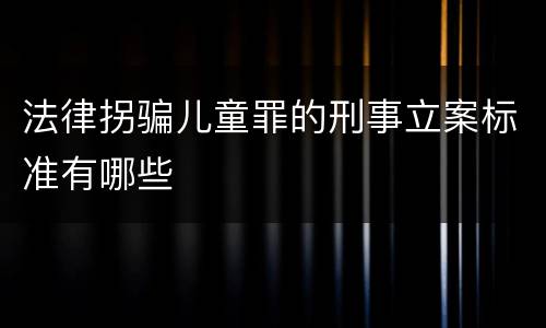 法律拐骗儿童罪的刑事立案标准有哪些