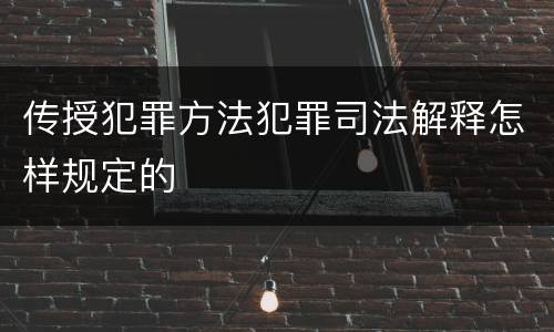 传授犯罪方法犯罪司法解释怎样规定的