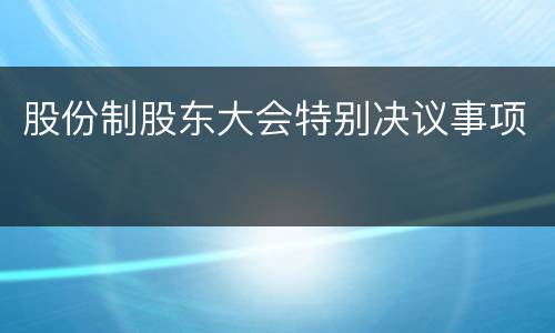 股份制股东大会特别决议事项