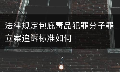 法律规定包庇毒品犯罪分子罪立案追诉标准如何