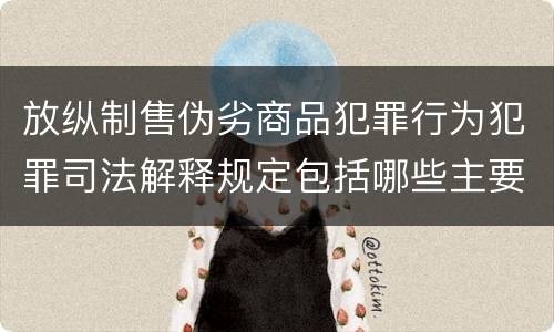 放纵制售伪劣商品犯罪行为犯罪司法解释规定包括哪些主要内容