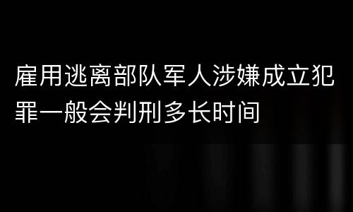雇用逃离部队军人涉嫌成立犯罪一般会判刑多长时间