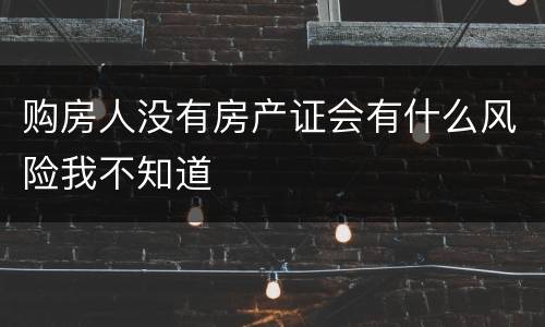 购房人没有房产证会有什么风险我不知道