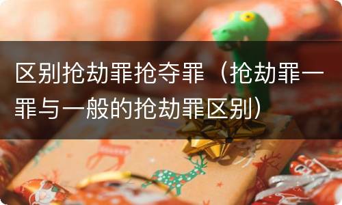 区别抢劫罪抢夺罪（抢劫罪一罪与一般的抢劫罪区别）